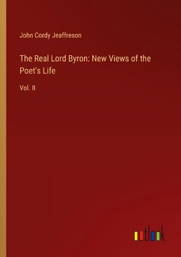 The Real Lord Byron: New Views of the Poet's Life