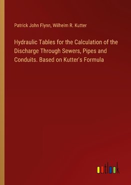 Hydraulic Tables for the Calculation of the Discharge Through Sewers, Pipes and Conduits. Based on Kutter's Formula