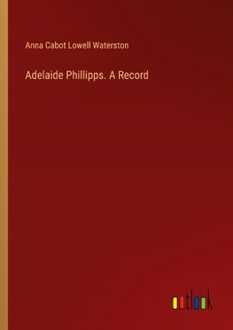 Adelaide Phillipps. A Record