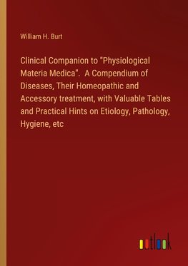 Clinical Companion to "Physiological Materia Medica".  A Compendium of Diseases, Their Homeopathic and Accessory treatment, with Valuable Tables and Practical Hints on Etiology, Pathology, Hygiene, etc