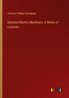 Dynamo-Electric Machinery. A Series of Lectures