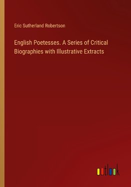 English Poetesses. A Series of Critical Biographies with Illustrative Extracts