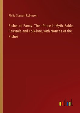 Fishes of Fancy. Their Place in Myth, Fable, Fairytale and Folk-lore, with Notices of the Fishes