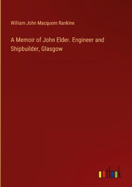 A Memoir of John Elder. Engineer and Shipbuilder, Glasgow