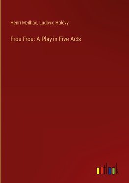 Frou Frou: A Play in Five Acts