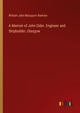 A Memoir of John Elder. Engineer and Shipbuilder, Glasgow