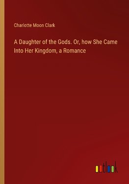 A Daughter of the Gods. Or, how She Came Into Her Kingdom, a Romance