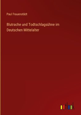 Blutrache und Todtschlagsühne im Deutschen Mittelalter