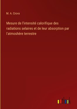 Mesure de l'intensité calorifique des radiations selaires et de leur absorption par l'atmoshère terrestre