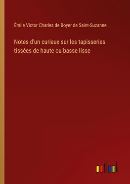 Notes d'un curieux sur les tapisseries tissées de haute ou basse lisse