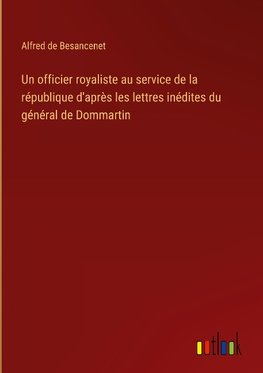 Un officier royaliste au service de la république d'après les lettres inédites du général de Dommartin