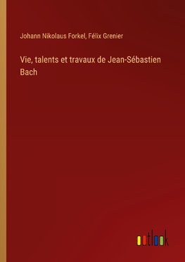 Vie, talents et travaux de Jean-Sébastien Bach