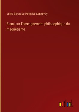 Essai sur l'enseignement philosophique du magnétisme