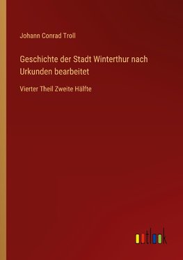 Geschichte der Stadt Winterthur nach Urkunden bearbeitet