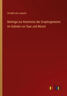 Beiträge zur Kenntniss der Eruptivgesteine im Gebiete vor Saar und Mosel