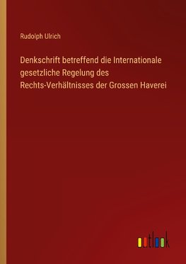 Denkschrift betreffend die Internationale gesetzliche Regelung des Rechts-Verhältnisses der Grossen Haverei