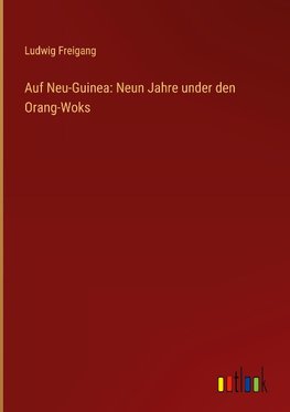 Auf Neu-Guinea: Neun Jahre under den Orang-Woks