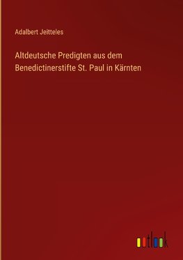 Altdeutsche Predigten aus dem Benedictinerstifte St. Paul in Kärnten