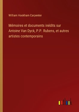 Mémoires et documents inédits sur Antoine Van Dyck, P.P. Rubens, et autres artistes contemporains