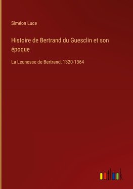 Histoire de Bertrand du Guesclin et son époque