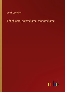 Fétichisme, polythéisme, monothéisme