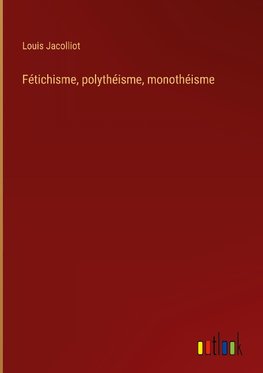 Fétichisme, polythéisme, monothéisme