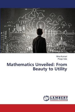 Mathematics Unveiled: From Beauty to Utility