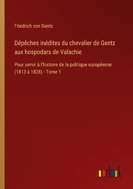 Dépêches inédites du chevalier de Gentz aux hospodars de Valachie