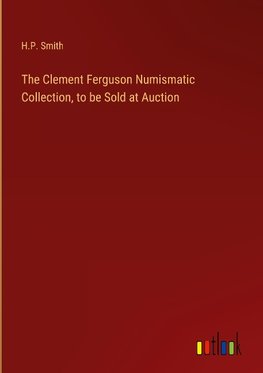 The Clement Ferguson Numismatic Collection, to be Sold at Auction