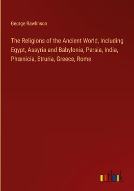 The Religions of the Ancient World, Including Egypt, Assyria and Babylonia, Persia, India, Ph¿nicia, Etruria, Greece, Rome