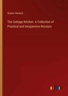 The Cottage Kitchen. A Collection of Practical and Inexpensive Receipts