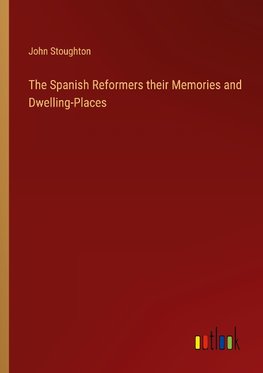 The Spanish Reformers their Memories and Dwelling-Places