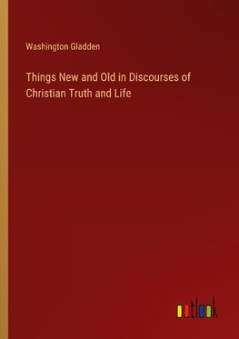 Things New and Old in Discourses of Christian Truth and Life