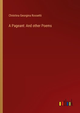 A Pageant: And other Poems