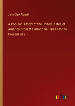 A Popular History of the United States of America, from the Aboriginal Times to the Present Day