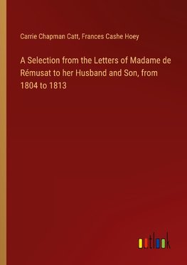 A Selection from the Letters of Madame de Rémusat to her Husband and Son, from 1804 to 1813