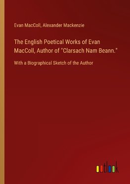 The English Poetical Works of Evan MacColl, Author of "Clarsach Nam Beann."