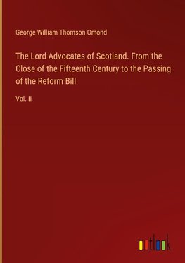 The Lord Advocates of Scotland. From the Close of the Fifteenth Century to the Passing of the Reform Bill