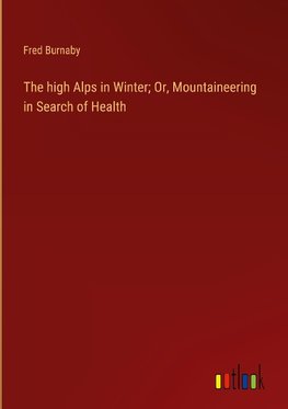 The high Alps in Winter; Or, Mountaineering in Search of Health