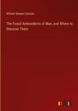 The Fossil Antecedents of Man, and Where to Discover Them