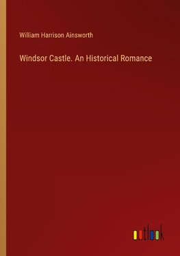 Windsor Castle. An Historical Romance