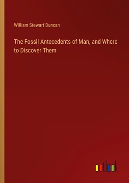 The Fossil Antecedents of Man, and Where to Discover Them