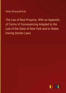 The Law of Real Property. With an Appendix of Forms of Conveyancing Adapted to the Law of the State of New York and to States Having Similar Laws