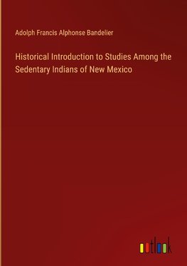 Historical Introduction to Studies Among the Sedentary Indians of New Mexico