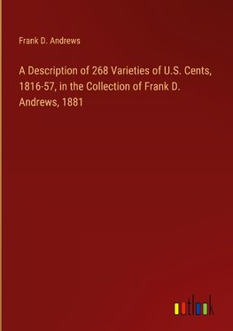 A Description of 268 Varieties of U.S. Cents, 1816-57, in the Collection of Frank D. Andrews, 1881