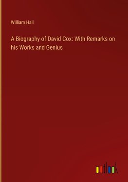 A Biography of David Cox: With Remarks on his Works and Genius