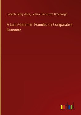 A Latin Grammar: Founded on Comparative Grammar