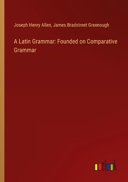 A Latin Grammar: Founded on Comparative Grammar