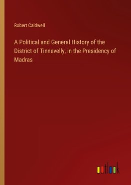 A Political and General History of the District of Tinnevelly, in the Presidency of Madras