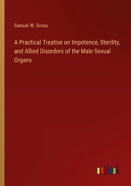 A Practical Treatise on Impotence, Sterility, and Allied Disorders of the Male Sexual Organs